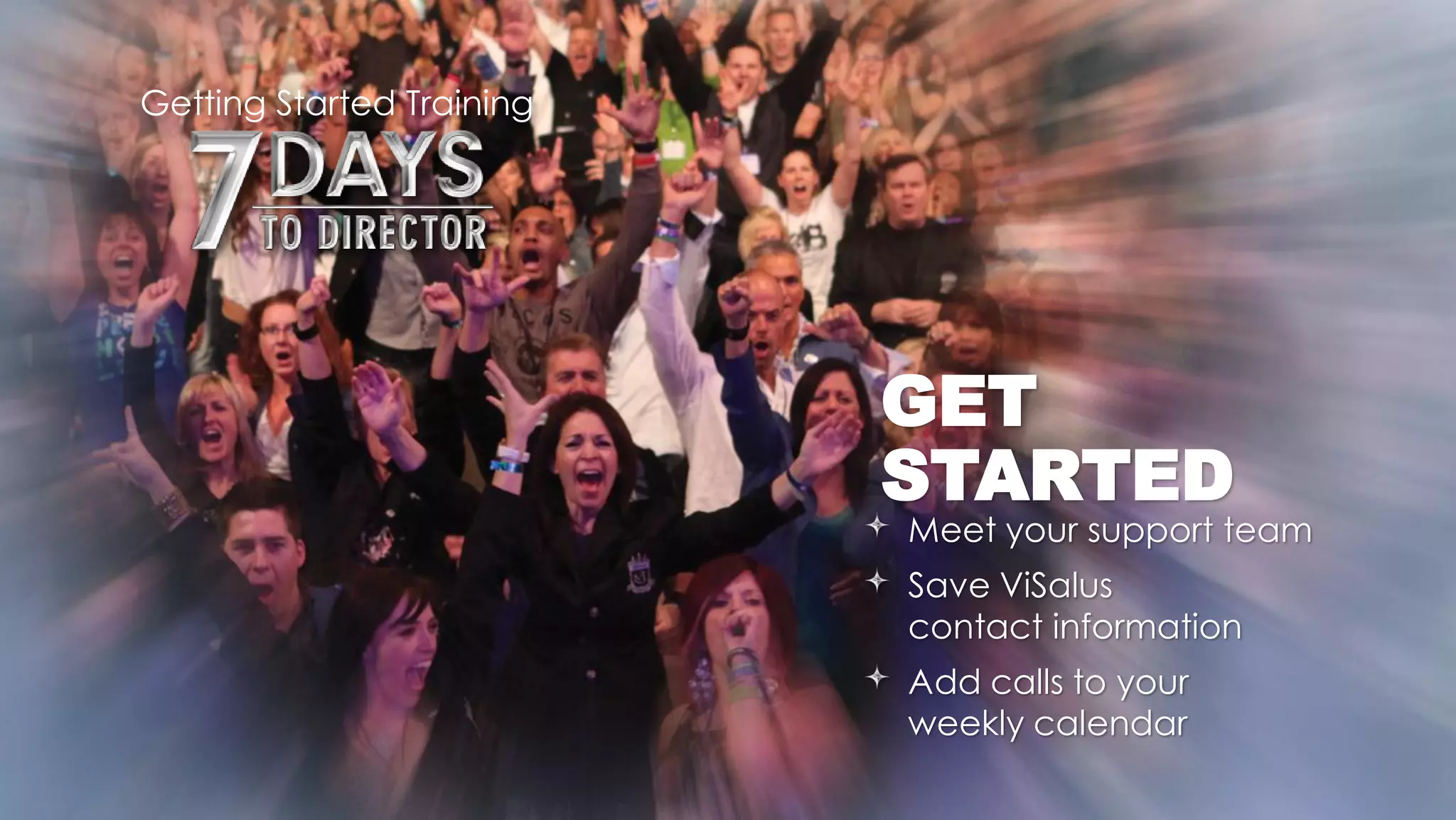 Getting Started Training




                           GET
                           STARTED
                           Meet your support team
                           Save ViSalus
                           contact information
                           Add calls to your
                           weekly calendar
 