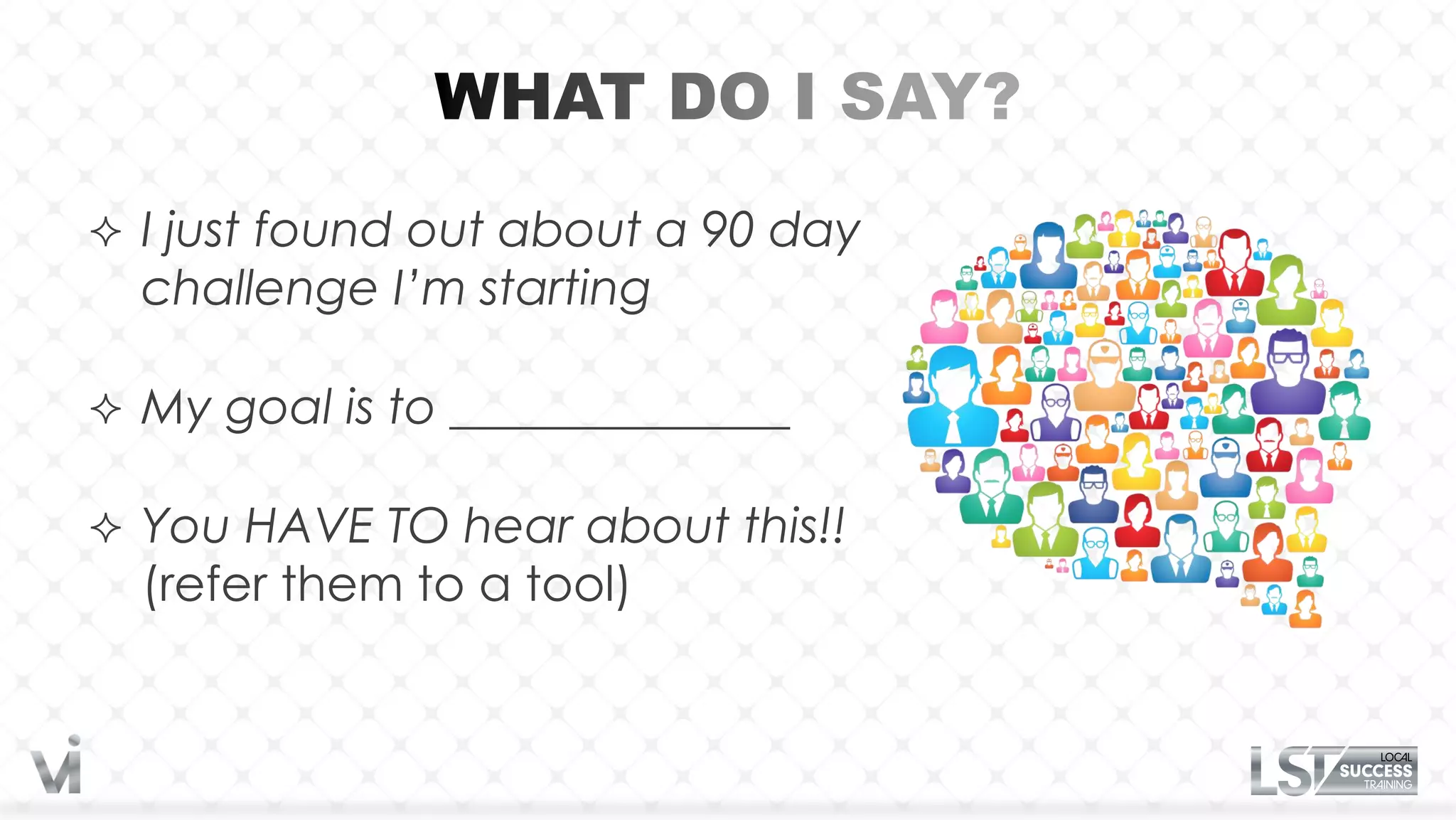  I just found out about a 90 day
  challenge I’m starting

 My goal is to ______________

 You HAVE TO hear about this!!
  (refer them to a tool)
 