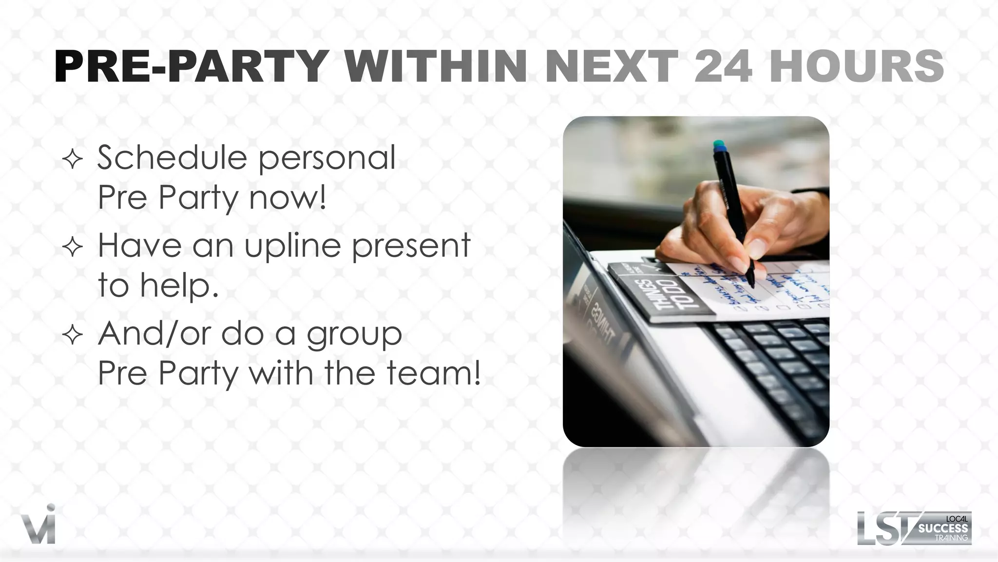  Schedule personal
  Pre Party now!
 Have an upline present
  to help.
 And/or do a group
  Pre Party with the team!
 