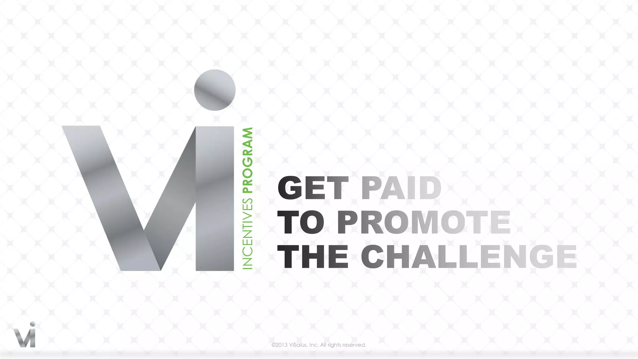 INCENTIVES PROGRAM




                     ©2013 ViSalus, Inc. All rights reserved.
 
