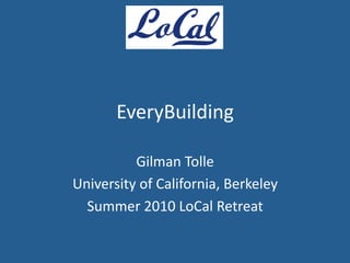 EveryBuilding 

          Gilman Tolle 
University of California, Berkeley 
  Summer 2010 LoCal Retreat 
 