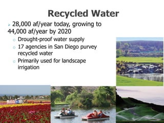28,000 af/year today, growing to
44,000 af/year by 2020
    o Drought-proof water supply
    o 17 agencies in San Diego purvey
      recycled water
    o Primarily used for landscape
      irrigation
 