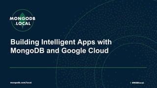 Building Intelligent Apps with
MongoDB and Google Cloud
 