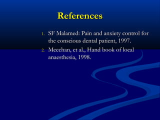 References
1.

2.

SF Malamed: Pain and anxiety control for
the conscious dental patient, 1997.
Meechan, et al., Hand book of local
anaesthesia, 1998.

 