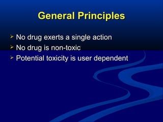 General Principles
No drug exerts a single action
 No drug is non-toxic
 Potential toxicity is user dependent


 