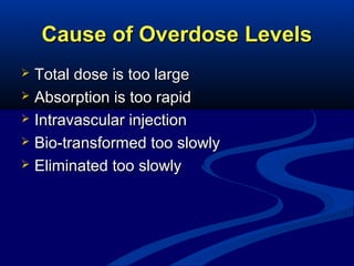 Cause of Overdose Levels
Total dose is too large
 Absorption is too rapid
 Intravascular injection
 Bio-transformed too slowly
 Eliminated too slowly


 
