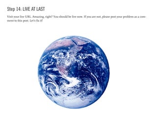 Step 14: LIVE AT LAST
Visit your live URL. Amazing, right? You should be live now. If you are not, please post your problem as a com-
ment to this post. Let’s fix it!
 