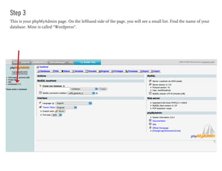 Step 3
This is your phpMyAdmin page. On the lefthand side of the page, you will see a small list. Find the name of your
database. Mine is called “Wordpress”.
 