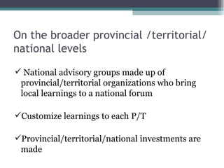 On the broader provincial /territorial/
national levels

 National advisory groups made up of
 provincial/territorial org...