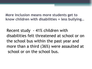 More inclusion means more students get to
know children with disabilities = less bullying…


Recent study - 41% children w...