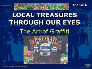 Theme 6


 LOCAL TREASURES
THROUGH OUR EYES
  The Art of Graffiti




                   Private Economics High School INOVA
 