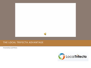 THE LOCAL TRIFECTA ADVANTAGE
Presented by LocalTrifecta
 