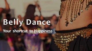Belly Dance
Your shortcut to Happiness
 