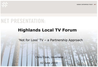 Highlands Local TV Forum Chris Cook, Inverness 02 June 2010  'Not for Loss' TV – a Partnership Approach 