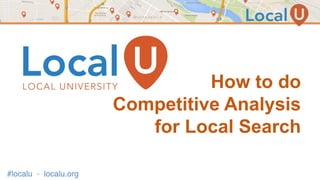 How to do
Competitive Analysis
for Local Search
 