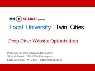 Deep Dive: Website Optimization

Presented by: James Svoboda (@Realicity)
VP of MnSearch, CEO of WebRanking.com
Local University: Twin Cities - September 28, 2012
 