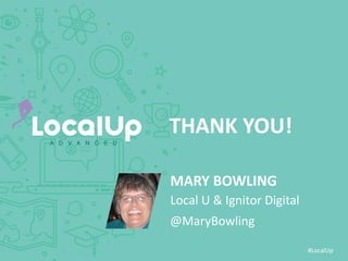 #LocalUp
THANK YOU!
MARY BOWLING
@MaryBowling
Local U & Ignitor Digital
 