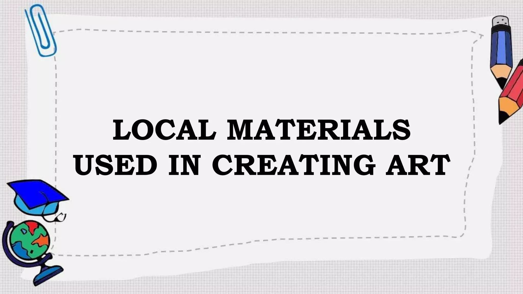 LOCAL MATERIALS USED IN CREATING ART.pptx