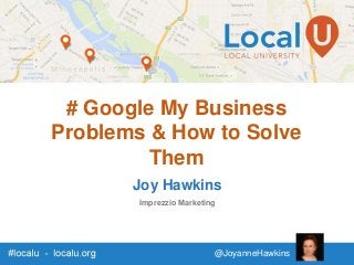 # Google My Business
Problems & How to Solve
Them
Joy Hawkins
Imprezzio Marketing
@JoyanneHawkins
 