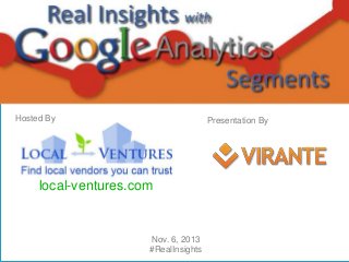 Welcome to

Real Insights with Google
Analytics Segments

Hosted By

Presentation By

local-ventures.com

Nov. 6, 2013
#RealInsights

 