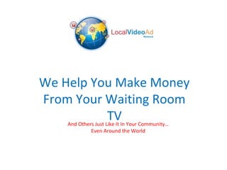 We Help You Make Money
From Your Waiting Room
TVAnd Others Just Like It In Your Community…
Even Around the World
 