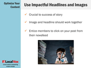 Local online marketing
made simple
 Always include a call-to-action at the bottom
of your article
 Keep it simple
 Direct traffic to a compelling landing page
Close with a Call-to-ActionOptimize Your
Content
 