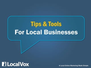 Local online marketing
made simple
Join Targeted Groups
 Groups span all industries
 Generate discussions or message individuals
 Many groups have 10,000+ members, an
ideal opportunity to spread the word about
your business and build your network
Tips & Tools
 