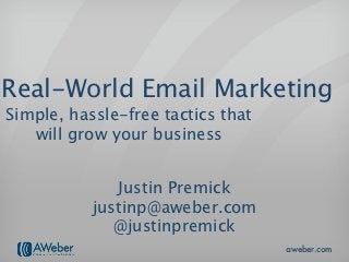 Real-World Email Marketing
Simple, hassle-free tactics that
   will grow your business


              Justin Premick
           justinp@aweber.com
              @justinpremick
                                   aweber.com
 