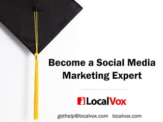 Become a Social Media
Marketing Expert
gethelp@localvox.com localvox.com
 