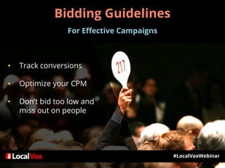 Bidding Guidelines
For Effective Campaigns
• Track conversions
• Optimize your CPM
• Don’t bid too low and
miss out on people
#LocalVoxWebinar
 
