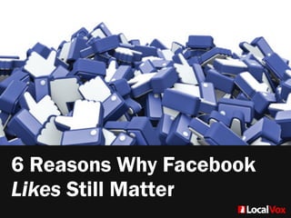 6 Reasons Why Facebook
Likes Still Matter
 