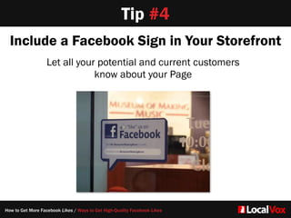 Tip #4
Include a Facebook Sign in Your Storefront
Let all your potential and current customers   
know about your Page
How to Get More Facebook Likes / Ways to Get High-Quality Facebook Likes
 