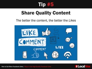 Tip #5
Share Quality Content
The better the content, the better the Likes
How to Get More Facebook Likes / Ways to Get High-Quality Facebook Likes
 
