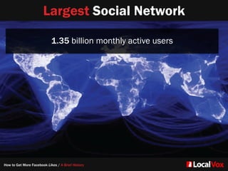Largest Social Network
1.35 billion monthly active users
How to Get More Facebook Likes / A Brief History
 