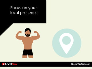 Focus on your
local presence
#LocalVoxWebinar
 