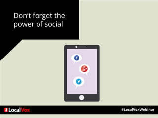 Don’t forget the
power of social
#LocalVoxWebinar
 