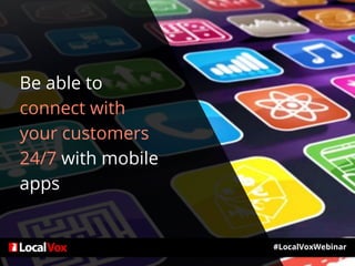 Be able to
connect with
your customers
24/7 with mobile
apps
#LocalVoxWebinar
 