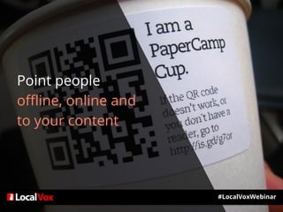 Point people
offline, online and
to your content
#LocalVoxWebinar
 