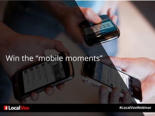 #LocalVoxWebinar
Win the “mobile moments”
 