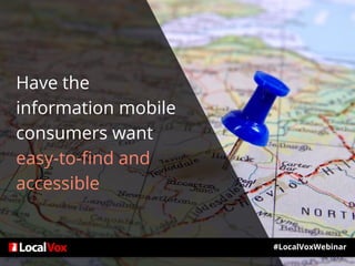 Have the
information mobile
consumers want
easy-to-find and
accessible
#LocalVoxWebinar
 