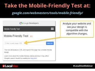 Take the Mobile-Friendly Test at:
google.com/webmasters/tools/mobile-friendly/
#LocalVoxWebinar
Analyze your website and
see your design is
compatible with the
algorithm changes.
 