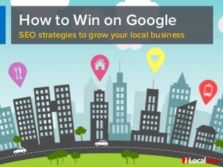 How to Win on Google
SEO strategies to grow your local business
 