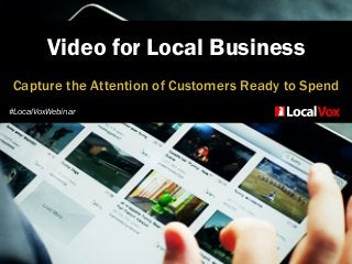 Video for Local Business
Capture the Attention of Customers Ready to Spend
#LocalVoxWebinar
 