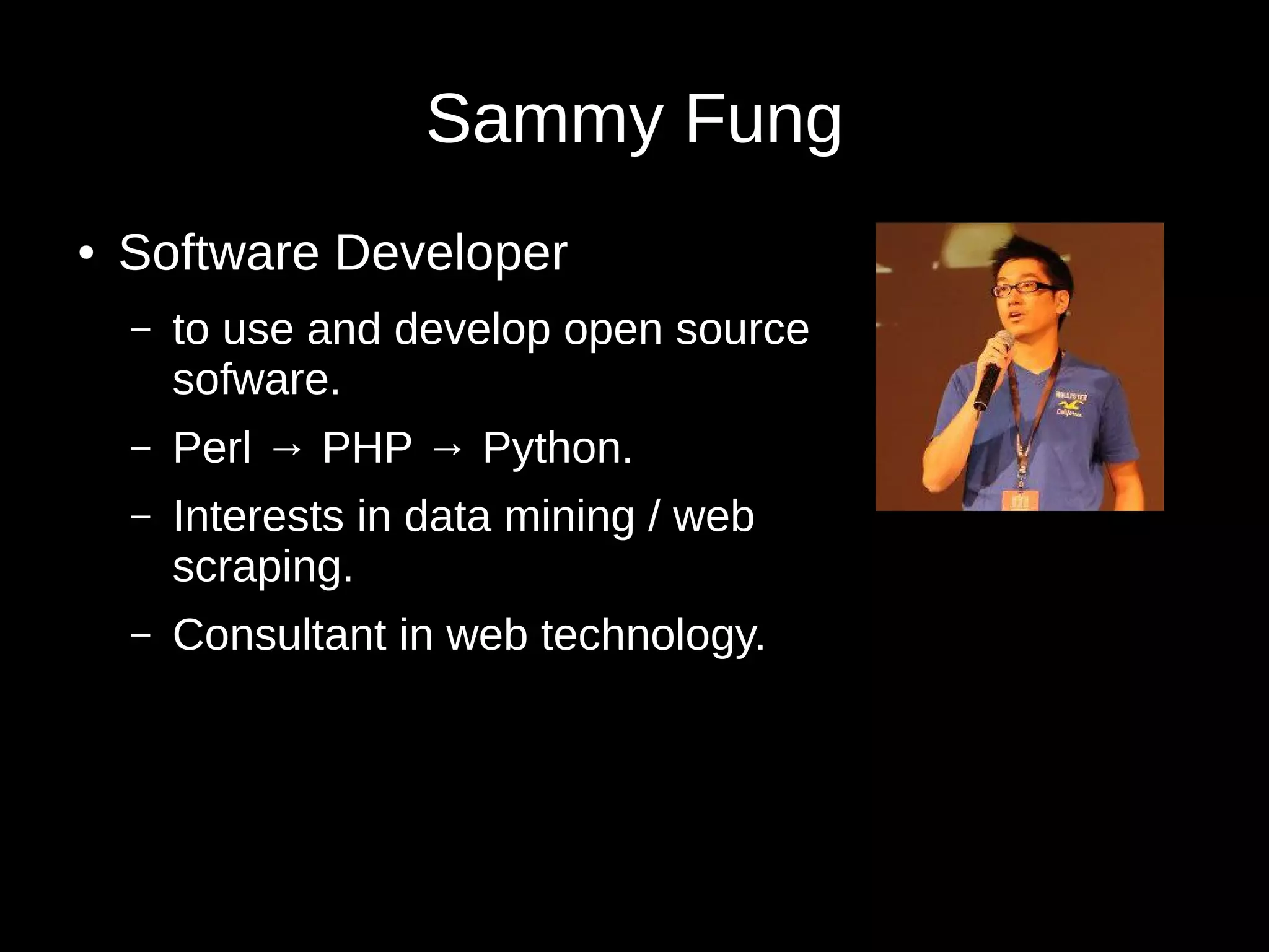 Sammy Fung
● Software Developer
– to use and develop open source
sofware.
– Perl → PHP → Python.
– Interests in data mining / web
scraping.
– Consultant in web technology.
 