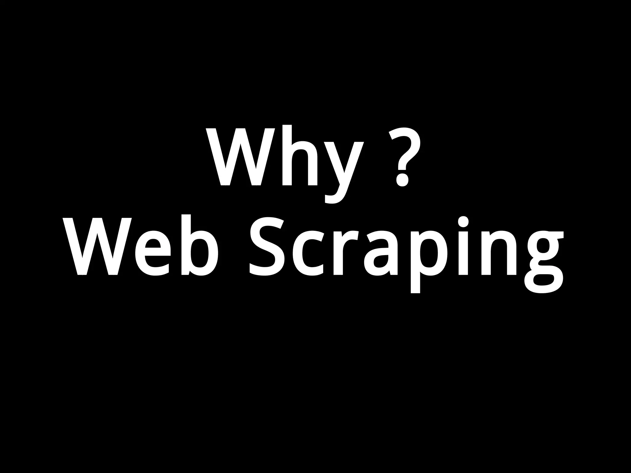 Why ?
Web Scraping
 