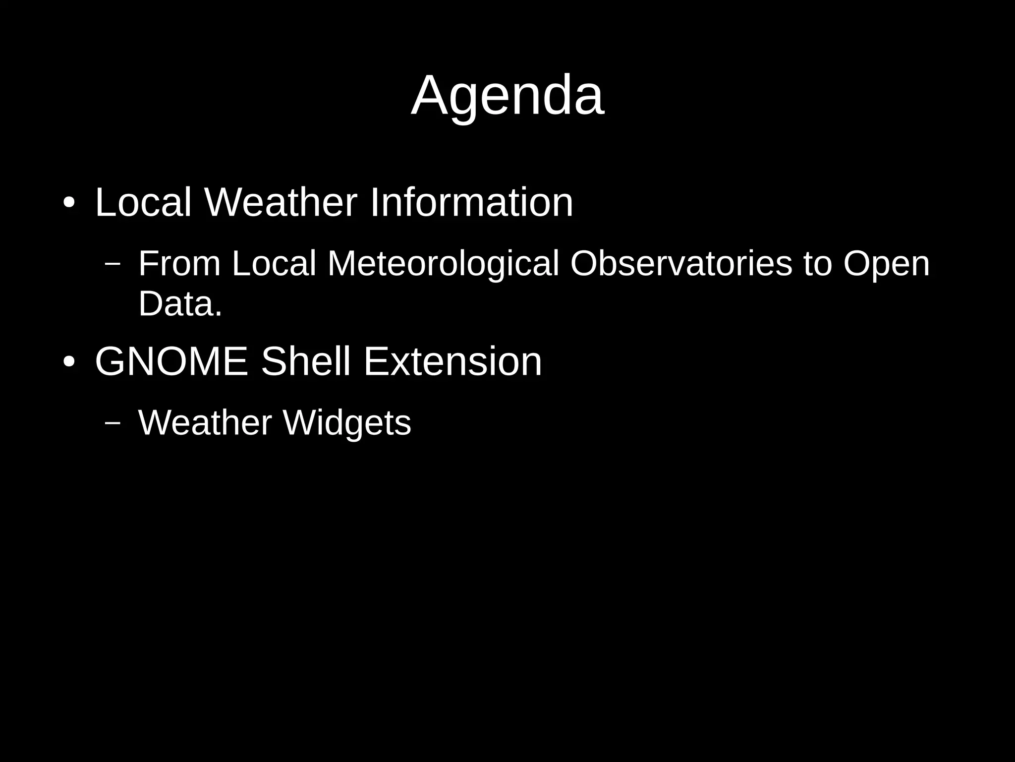 Agenda
● Local Weather Information
– From Local Meteorological Observatories to Open
Data.
● GNOME Shell Extension
– Weather Widgets
 
