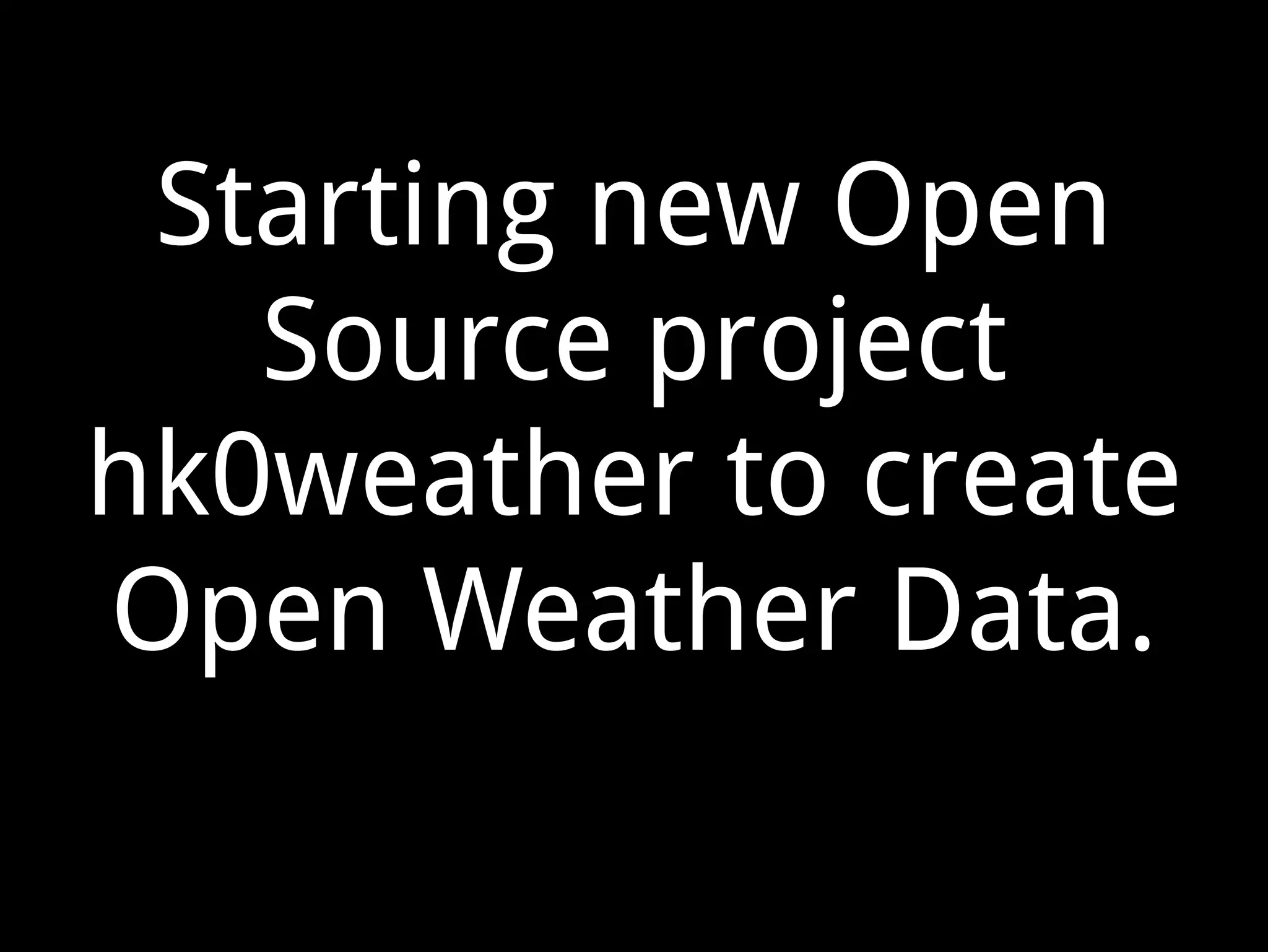 Starting new Open
Source project
hk0weather to create
Open Weather Data.
 
