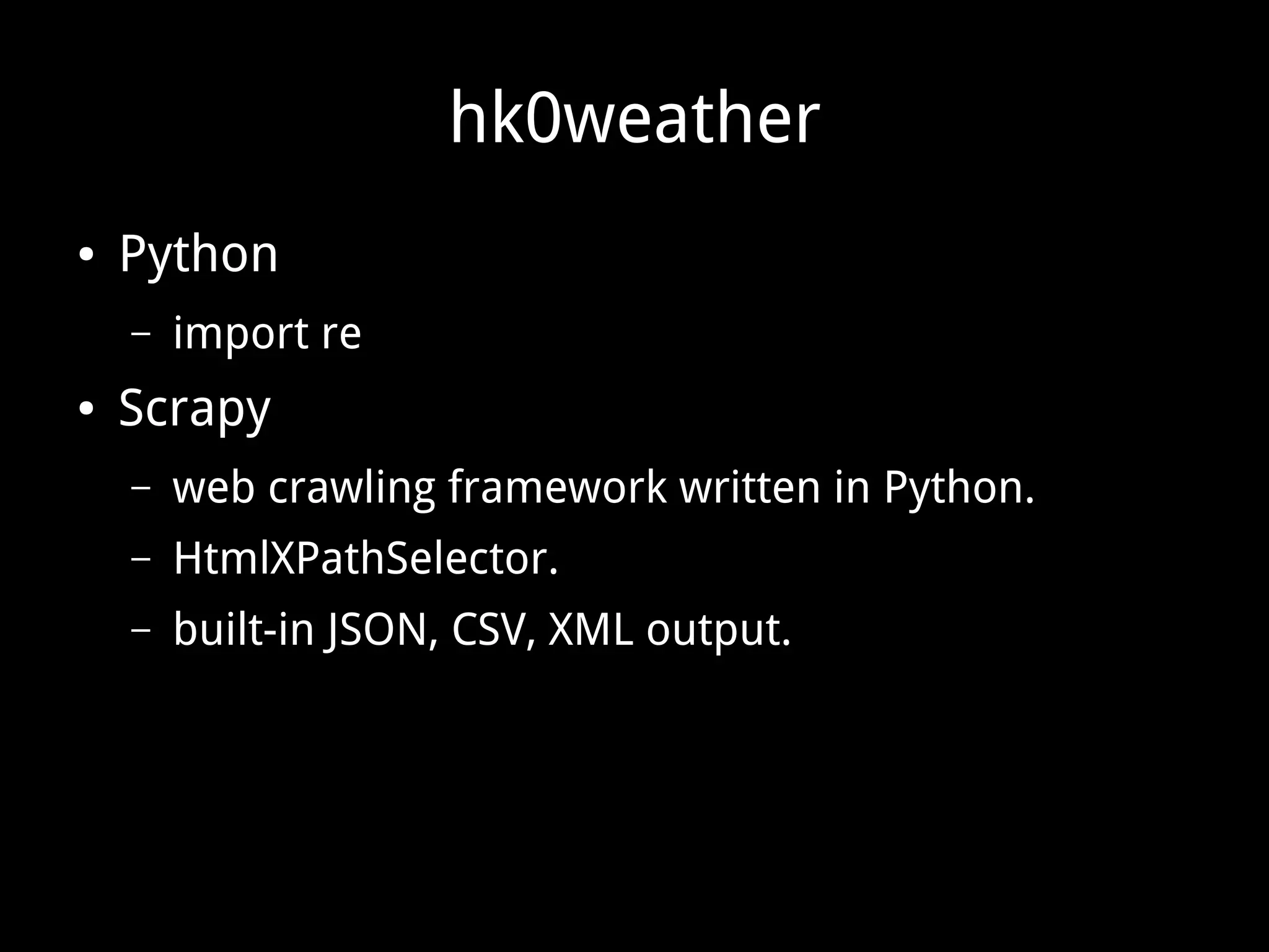 hk0weather
● Python
– import re
● Scrapy
– web crawling framework written in Python.
– HtmlXPathSelector.
– built-in JSON, CSV, XML output.
 