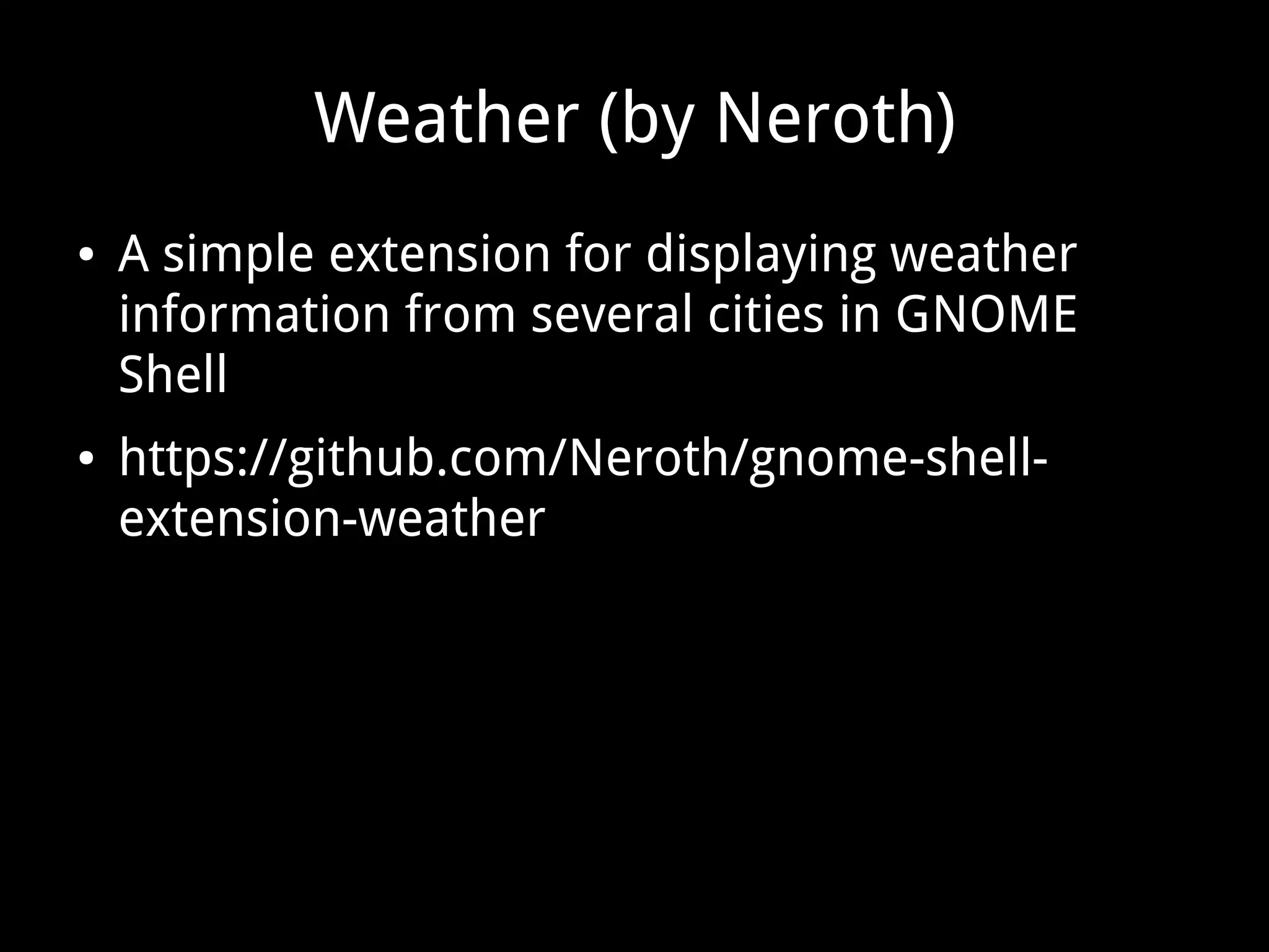 Weather (by Neroth)
● A simple extension for displaying weather
information from several cities in GNOME
Shell
● https://github.com/Neroth/gnome-shell-
extension-weather
 