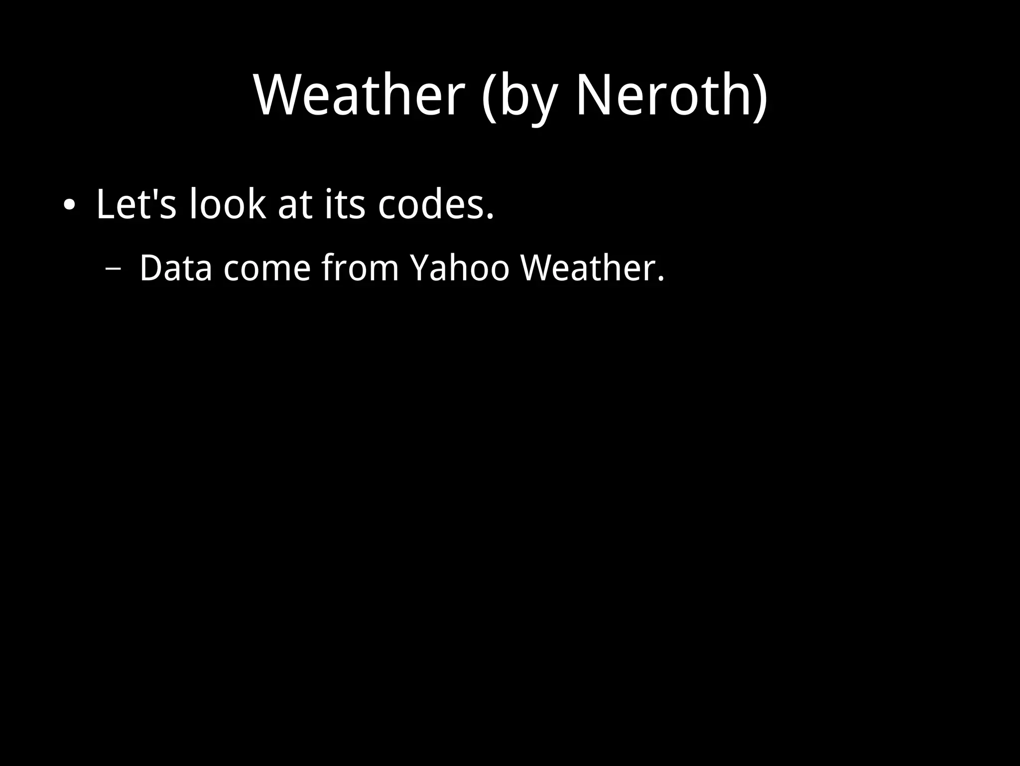 Weather (by Neroth)
● Let's look at its codes.
– Data come from Yahoo Weather.
 
